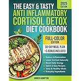 The Easy and Tasty Anti Inflammatory Cortisol Detox Diet Cookbook: Quick Recipes to Reduce Inflammation, Lower Cortisol, and Boost Your Energy Naturally