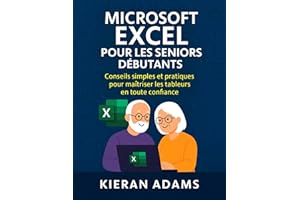 Microsoft Excel pour les seniors débutants: Conseils simples et pratiques pour maîtriser les tableurs en toute confiance (Fre
