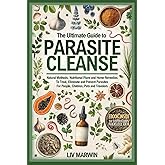 The Ultimate Guide to Parasite Cleanse: Natural Methods, Nutritional Plans and Home Remedies To Treat, Eliminate and Prevent 