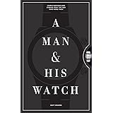 A Man & His Watch: Iconic Watches and Stories from the Men Who Wore Them