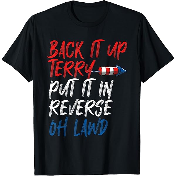 Funny 4th Of July T-Shirt - Back It Up Terry Put It In Reverse Holiday Tee