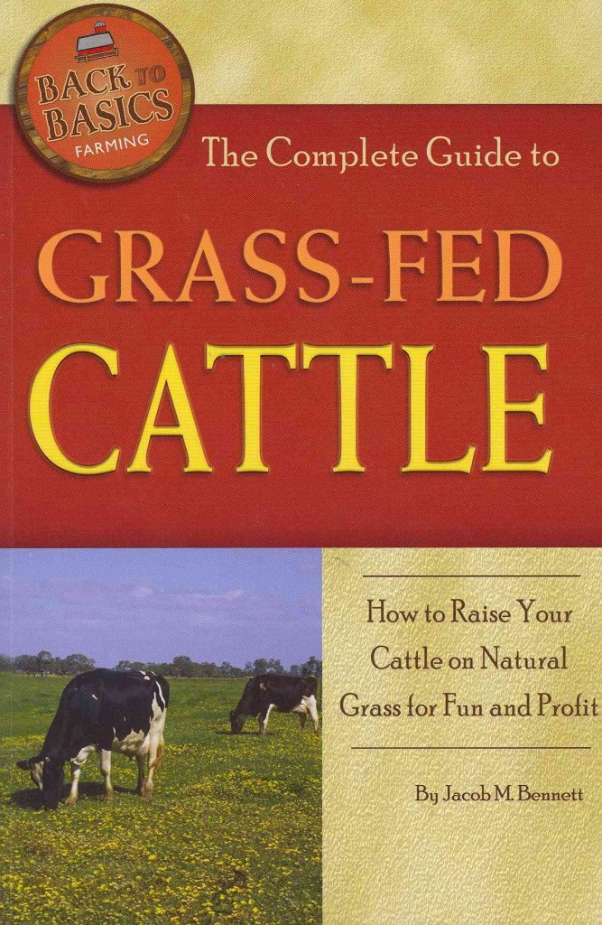 The Complete Guide to Grass-Fed Cattle How to Raise Your Cattle on Natural Grass for Fun and Profit (Back-To-Basics)