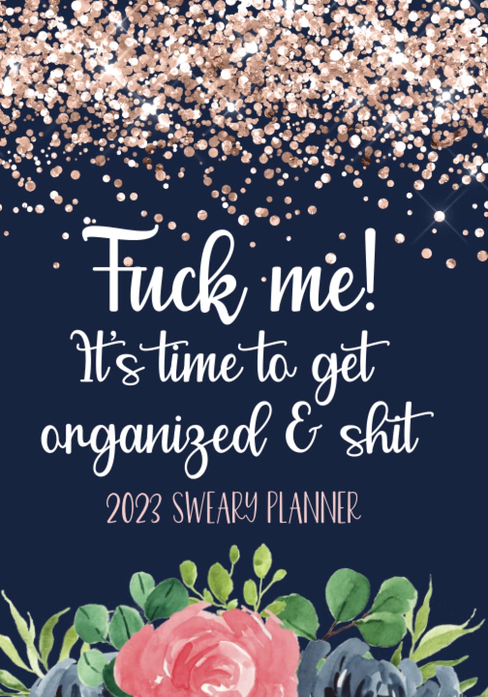 Fuck Me! It's Time To Get Organized & Shit: 2023 Sweary Planner