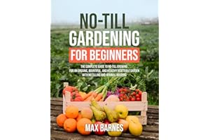 No-Till Gardening for Beginners: The Complete Guide to No-Till Growing for an Organic, Bountiful, and Healthy Vegetable Garde