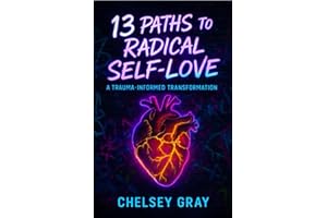 13 Paths to Radical Self-Love: A Trauma-Informed Transformation