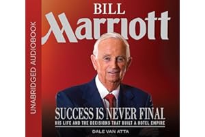 Bill Marriott: Success Is Never Final - His Life and the Decisions That Built a Hotel Empire