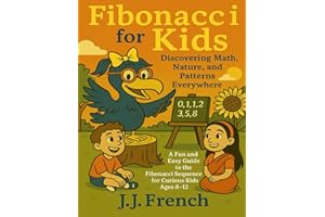 Fibonacci for Kids: Discovering Math, Nature, and Patterns Everywhere: A Fun and Easy Guide to the Fibonacci Sequence for Cur