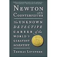 Newton And The Counterfeiter: The Unknown Detective Career of the World's Greatest Scientist
