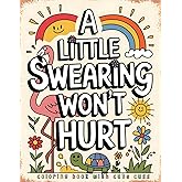 A Little Swearing Won’t Hurt - Coloring Book with Cute Cuss: Adult Coloring Pages with Fun Designs Featuring Sassy Animals, Flowers, and Bold Swear ... for Cursing Women (Sassy and Sweary Strokes)