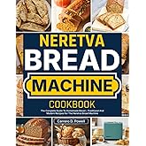 Neretva Bread Machine Cookbook: The Complete Guide To Homemade Bread – Traditional And Modern Recipes For The Neretva Bread M