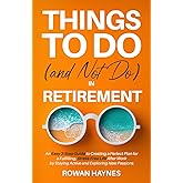 Things to Do (and Not Do) in Retirement: An Easy 3-Step Guide to Creating a Perfect Plan for a Fulfilling, Stress-Free Life After Work by Staying Active and Exploring New Passions