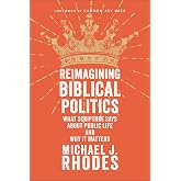 Reimagining Biblical Politics: What Scripture Says About Public Life and Why It Matters (Rediscovering the Bible&rsquo;s Vision for Politics, Public Theology, and Christian Witness)