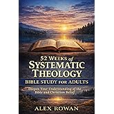 52 Weeks of Systematic Theology Bible Study for Adults: What Christians Believe, Why It Matters, and Understanding the Bible for Everyday Faith (The Foundations of Christian Theology Series)