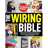 The Wiring Bible: Complete DIY Electrical Wiring Guide with Step-by-Step Diagrams and Projects to Install, Repair, and Upgrade Circuits, Outlets and Lighting | Safe Skills to Reduce Electrician Costs