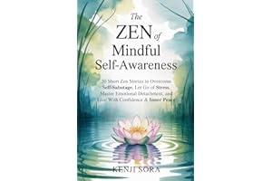 The Zen of Mindful Self-Awareness: 30 Short Zen Stories to Overcome Self-Sabotage, Let Go of Stress, Master Emotional Detachm