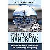 The Fix Yourself Handbook: Using the Process Way of Life to Transform Your Life into a Happy, Healthy Journey (The Fix Yourself Empowerment Series)
