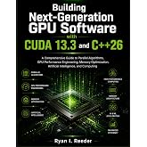 Building Next-Generation GPU Software with CUDA 13.3 and C++26: A Comprehensive Guide to Parallel Algorithms, GPU Performance Engineering, Memory ... and computing (MasterWorks Technology Series)
