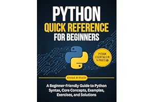 Python Quick Reference for Beginners: A Beginner-Friendly Guide to Python Syntax, Core Concepts, Examples, Exercises, and Sol