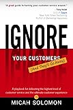 Ignore Your Customers (And They'll Go Away): A playbook for delivering the highest level of customer service and the ultimate customer experience