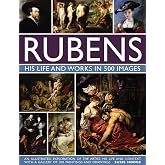 Rubens: His Life and Works In 500 Images: An Illustrated Exploration of the Artist, His Life and Context, with a Gallery of 300 Paintings and Drawings (Great Artists)