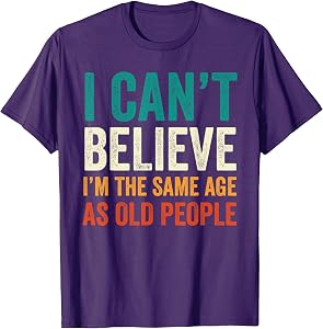 I Can't Believe I'm The Same Age As Old People Funny Retro T-Shirt