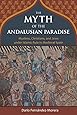 The Myth of the Andalusian Paradise: Muslims, Christians, and Jews under Islamic Rule in Medieval Spain
