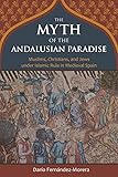 The Myth of the Andalusian Paradise: Muslims, Christians, and Jews under Islamic Rule in Medieval Spain