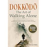 Dokkōdō | The Art of Walking Alone: A Deep and Practical Exploration of Miyamoto Musashi's 21 Samurai Teachings to Navigate Solitude, Discipline, ... the Modern World with Strength and Clarity