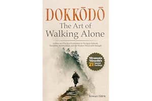 Dokkōdō | The Art of Walking Alone: A Deep and Practical Exploration of Miyamoto Musashi's 21 Samurai Teachings to Navigate Solitude, Discipline, ... the Modern World with Strength and Clarity