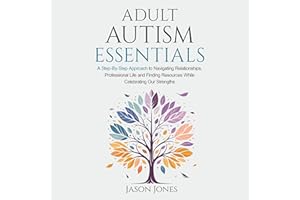 Adult Autism Essentials: A Step-by-Step Approach to Navigating Relationships, Professional Life and Finding Resources While C