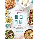 Seriously Good Freezer Meals: 150 Easy Recipes to Save Your Time, Money and Sanity
