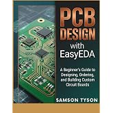 PCB DESIGN with EasyEDA: A Beginner's Guide to Designing, Ordering, and Building Custom Circuit Boards