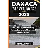 OAXACA TRAVEL GUIDE 2025: Your Travel Companion For Lasting Memories,Unforgettable Adventures and Unique Experience. (Epic Travel Guides: Your Ultimate Adventure Companion)