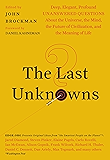 The Last Unknowns: Deep, Elegant, Profound Unanswered Questions About the Universe, the Mind, the Future of Civilization, and the Meaning of Life