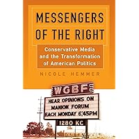 Messengers of the Right: Conservative Media and the Transformation of American Politics (Politics and Culture in Modern Ameri