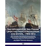 The Influence of Sea Power Upon the French Revolution and Empire, 1793-1812: Both Volumes - the Complete and Unabridged Naval