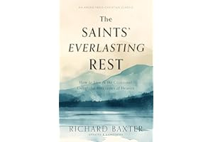The Saints' Everlasting Rest: How to Live in the Continual, Delightful Foretastes of Heaven [Updated and Annotated]