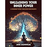 Unleashing Your Inner Power: A Roadmap To Self-Discovery and Growth