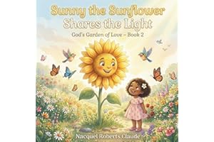 Sunny the Sunflower Shares the Light: A Heartwarming Christian Children’s Story About Sharing, Kindness, and Letting Your Lig