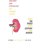 Anatomy and physiology "The urinary system": Things you should know (Questions and Answers) (Anatomy and Physiology series)