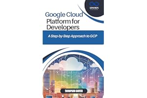 Google Cloud Platform for Developers: A Step-by-Step Approach to GCP