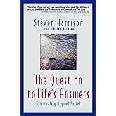 The Question to Life's Answers: Spirituality Beyond Belief