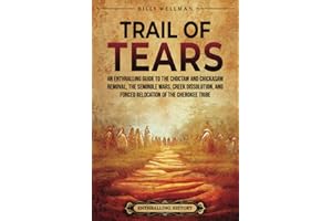 Trail of Tears: An Enthralling Guide to the Choctaw and Chickasaw Removal, the Seminole Wars, Creek Dissolution, and Forced Relocation of the Cherokee Tribe (U.S. History)