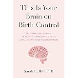 This Is Your Brain on Birth Control: The Surprising Science of Women, Hormones, and the Law of Unintended Consequences