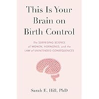 This Is Your Brain on Birth Control: The Surprising Science of Women, Hormones, and the Law of Unintended Consequences