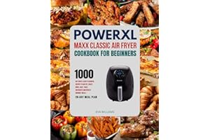 PowerXL Maxx Classic Air Fryer Cookbook For Beginners: 1000-Day Quick & Easy Flavorful Recipes To Air Fry, Roast, Broil, Bake, Toast, Dehydrate And Reheat Gourmet Meals. Including 28-Day Meal Plan.