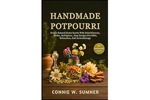 HANDMADE POTPOURRI: Create Natural Home Scents With Dried Flowers, Herbs, And Spices , Easy Recipes For Gifts, Relaxation, An