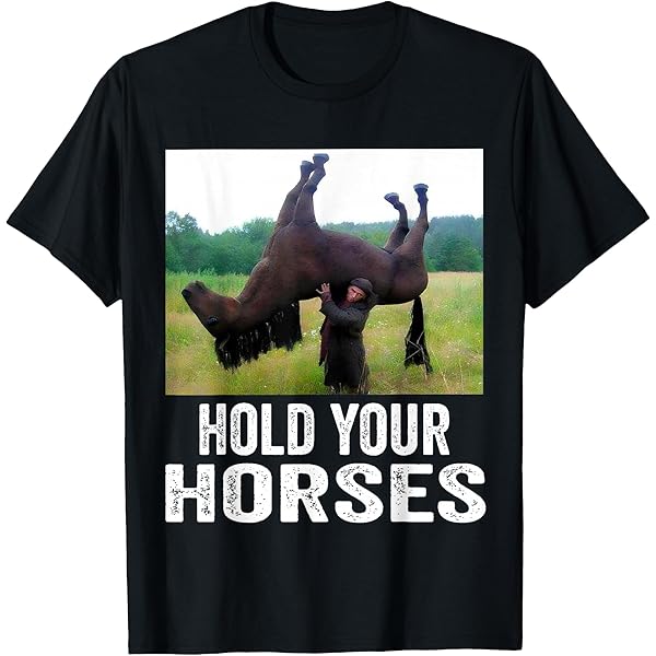 Amazon.com: Hold Your Horses Funny Meme T-Shirt : Clothing, Shoes