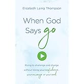 When God Says "Go": Rising to Challenge and Change Without Losing Your Confidence, Your Courage, or Your Cool