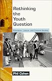 Rethinking the Youth Question : Education, Labour, and Cultural Studies, Cohen, Phil, 0822322706